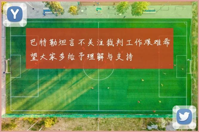 巴特勒坦言不关注裁判工作艰难希望大家多给予理解与支持