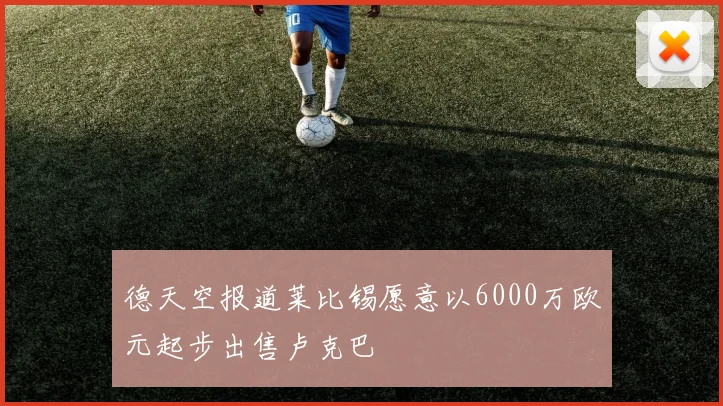 德天空报道莱比锡愿意以6000万欧元起步出售卢克巴
