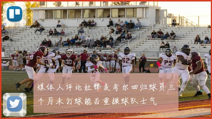 媒体人评论杜锋麦考尔回归球员三个月未打球能否重振球队士气