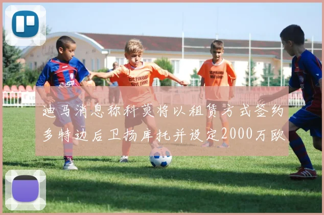 迪马消息称科莫将以租赁方式签约多特边后卫扬库托并设定2000万欧买断选项