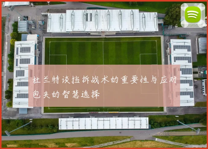 杜兰特谈挡拆战术的重要性与应对包夹的智慧选择