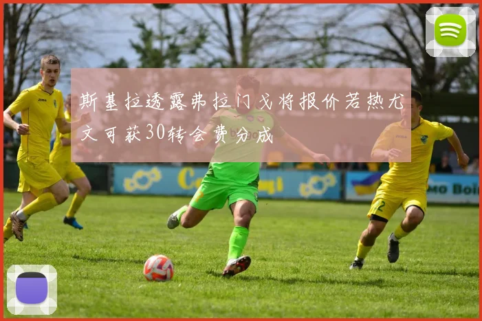 斯基拉透露弗拉门戈将报价若热尤文可获30转会费分成