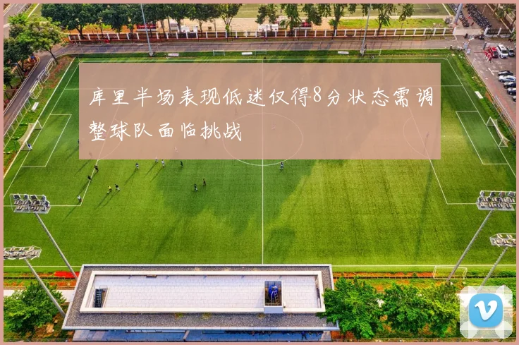 库里半场表现低迷仅得8分状态需调整球队面临挑战