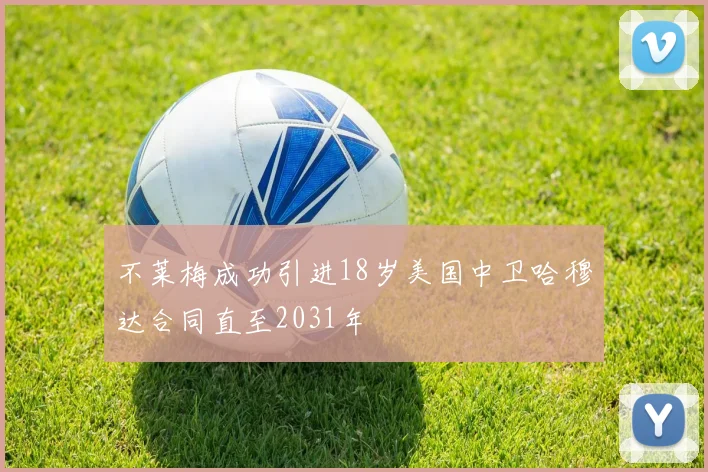不莱梅成功引进18岁美国中卫哈穆达合同直至2031年