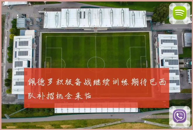 佩德罗积极备战继续训练期待巴西队补招机会来临