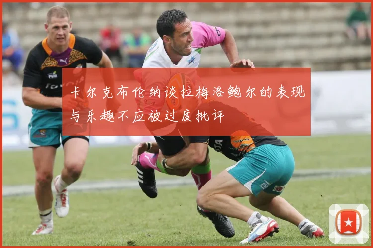 卡尔克布伦纳谈拉梅洛鲍尔的表现与乐趣不应被过度批评