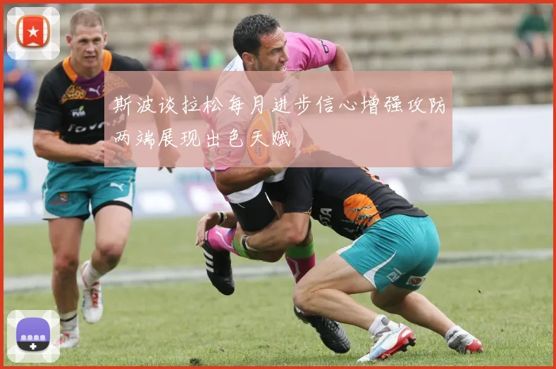 斯波谈拉松每月进步信心增强攻防两端展现出色天赋