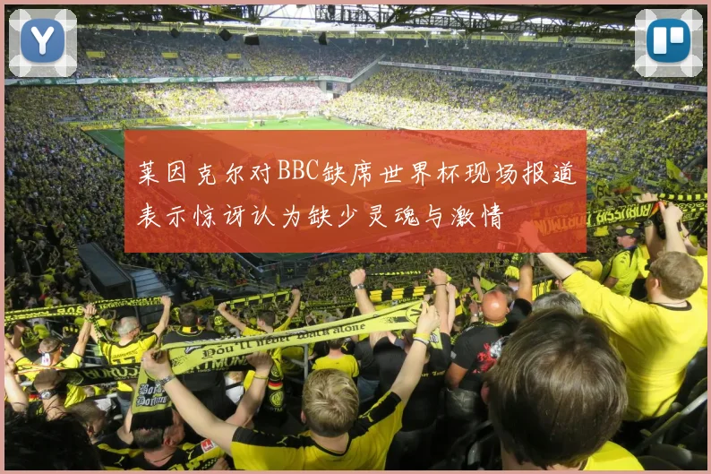 莱因克尔对BBC缺席世界杯现场报道表示惊讶认为缺少灵魂与激情