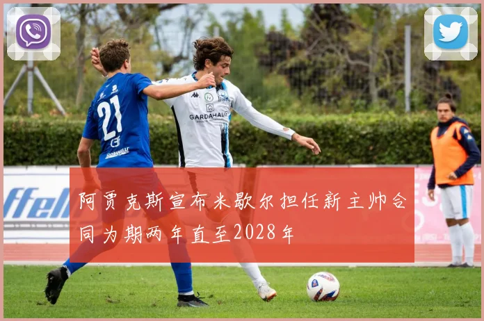 阿贾克斯宣布米歇尔担任新主帅合同为期两年直至2028年