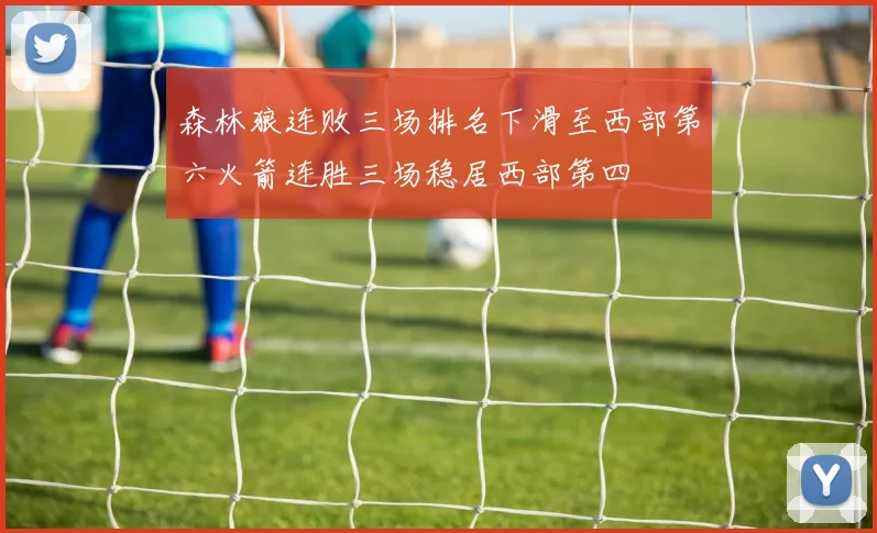 森林狼连败三场排名下滑至西部第六火箭连胜三场稳居西部第四